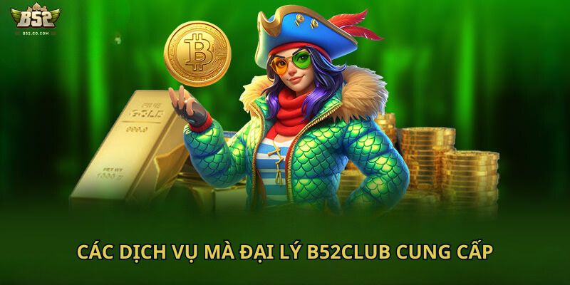 Các dịch vụ mà đại lý B52club cung cấp