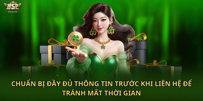 Chuẩn bị đầy đủ thông tin trước khi liên hệ để tránh mất thời gian