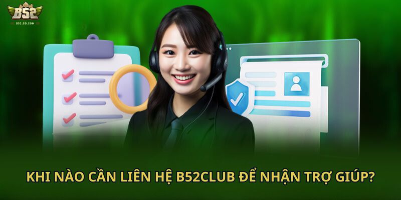 Khi nào cần liên hệ B52club để nhận trợ giúp?