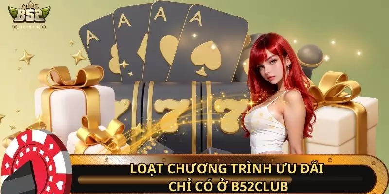 Loạt chương trình ưu đãi chỉ có ở B52club