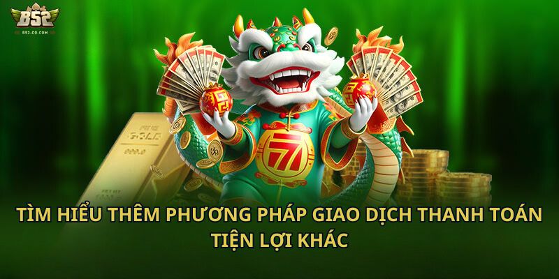 Tìm hiểu thêm phương pháp giao dịch thanh toán tiện lợi khác