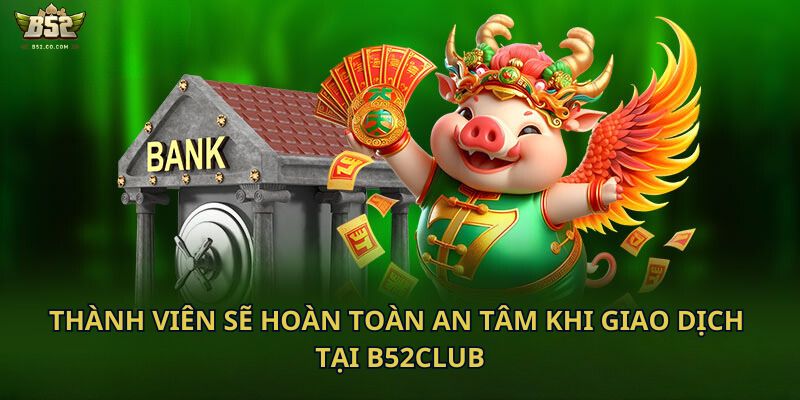 Thành viên sẽ hoàn toàn an tâm khi giao dịch tại B52Club