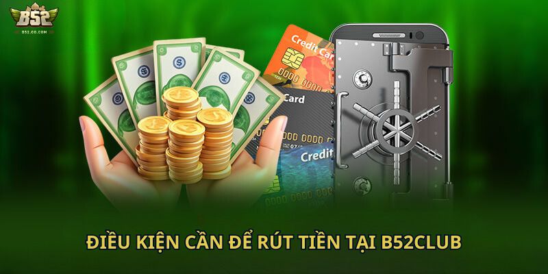 Điều kiện cần để rút tiền tại B52Club