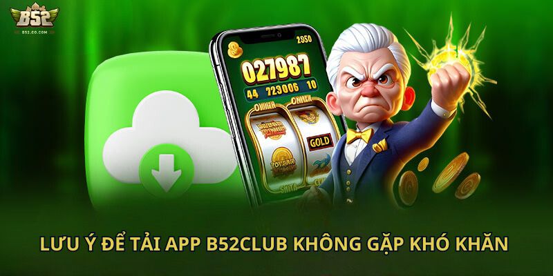 Lưu ý để tải app B52Club không gặp khó khăn 